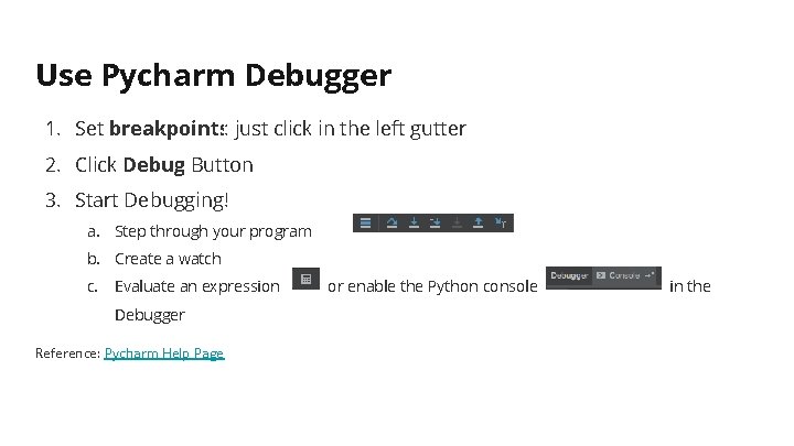 Use Pycharm Debugger 1. Set breakpoints: just click in the left gutter 2. Click