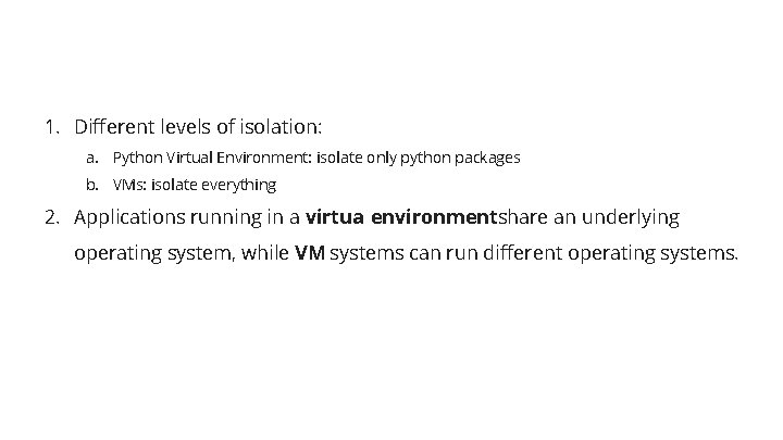 1. Different levels of isolation: a. Python Virtual Environment: isolate only python packages b.