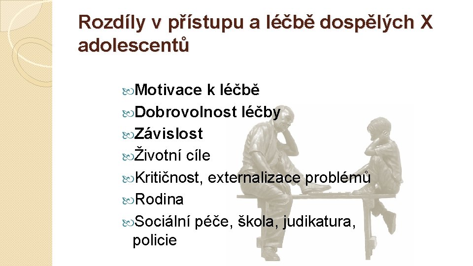 Rozdíly v přístupu a léčbě dospělých X adolescentů Motivace k léčbě Dobrovolnost léčby Závislost