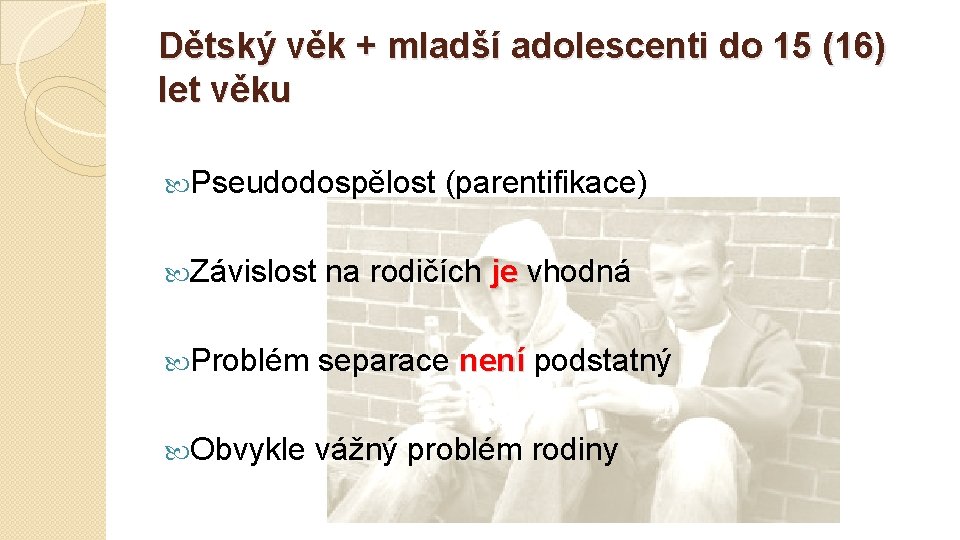 Dětský věk + mladší adolescenti do 15 (16) let věku Pseudodospělost (parentifikace) Závislost na