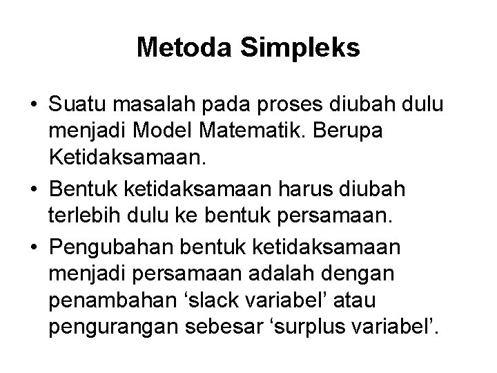 Metoda Simpleks • Suatu masalah pada proses diubah dulu menjadi Model Matematik. Berupa Ketidaksamaan.