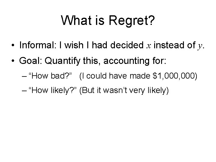 What is Regret? • Informal: I wish I had decided x instead of y.