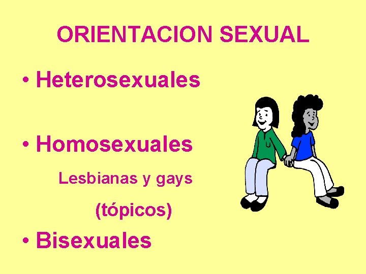 ORIENTACION SEXUAL • Heterosexuales • Homosexuales Lesbianas y gays (tópicos) • Bisexuales 