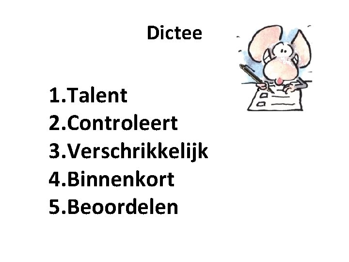 Dictee 1. Talent 2. Controleert 3. Verschrikkelijk 4. Binnenkort 5. Beoordelen 