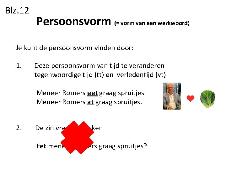 Blz. 12 Persoonsvorm (= vorm van een werkwoord) Je kunt de persoonsvorm vinden door: