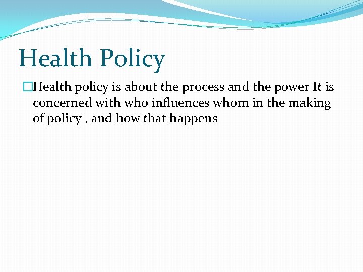 Health Policy �Health policy is about the process and the power It is concerned