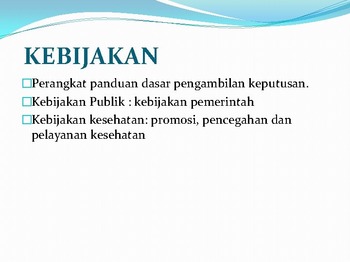 KEBIJAKAN �Perangkat panduan dasar pengambilan keputusan. �Kebijakan Publik : kebijakan pemerintah �Kebijakan kesehatan: promosi,