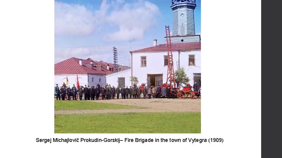 Sergej Michajlovič Prokudin-Gorskij– Fire Brigade in the town of Vytegra (1909) Sergej Michajlovič Prokudin-Gorskij– Fire Brigade in the town of Vytegra (1909)