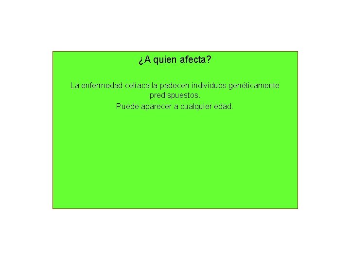 ¿A quien afecta? La enfermedad celíaca la padecen individuos genéticamente predispuestos. Puede aparecer a