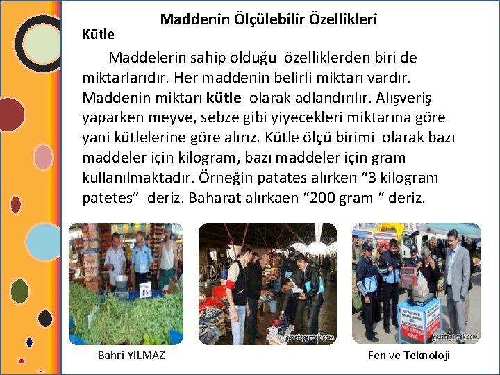 Kütle Maddenin Ölçülebilir Özellikleri Maddelerin sahip olduğu özelliklerden biri de miktarlarıdır. Her maddenin belirli