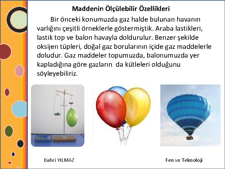 Maddenin Ölçülebilir Özellikleri Bir önceki konumuzda gaz halde bulunan havanın varlığını çeşitli örneklerle göstermiştik.