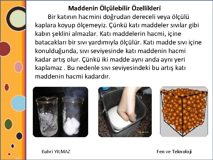 Maddenin Ölçülebilir Özellikleri Bir katının hacmini doğrudan dereceli veya ölçülü kaplara koyup ölçemeyiz. Çünkü