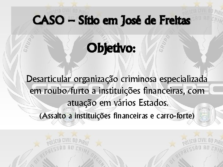 CASO – Sítio em José de Freitas Objetivo: Desarticular organização criminosa especializada em roubo/furto