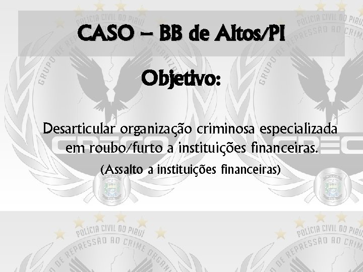 CASO – BB de Altos/PI Objetivo: Desarticular organização criminosa especializada em roubo/furto a instituições