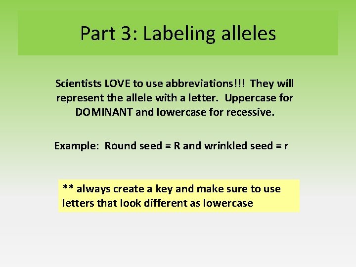 Part 3: Labeling alleles Scientists LOVE to use abbreviations!!! They will represent the allele