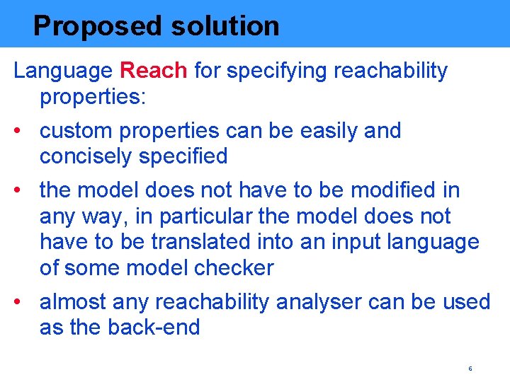 Proposed solution Language Reach for specifying reachability properties: • custom properties can be easily