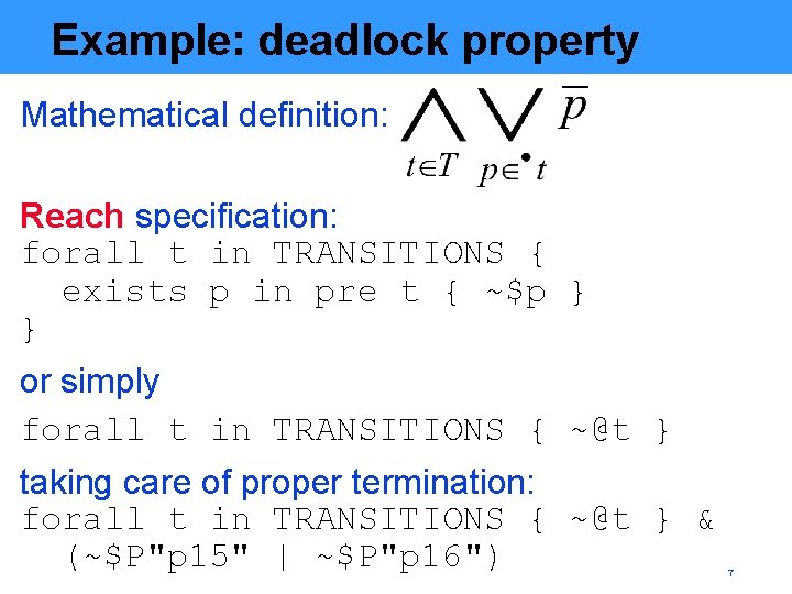 Example: deadlock property Mathematical definition: Reach specification: forall t in TRANSITIONS { exists p