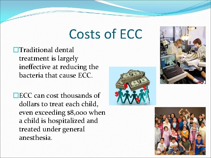 Costs of ECC �Traditional dental treatment is largely ineffective at reducing the bacteria that
