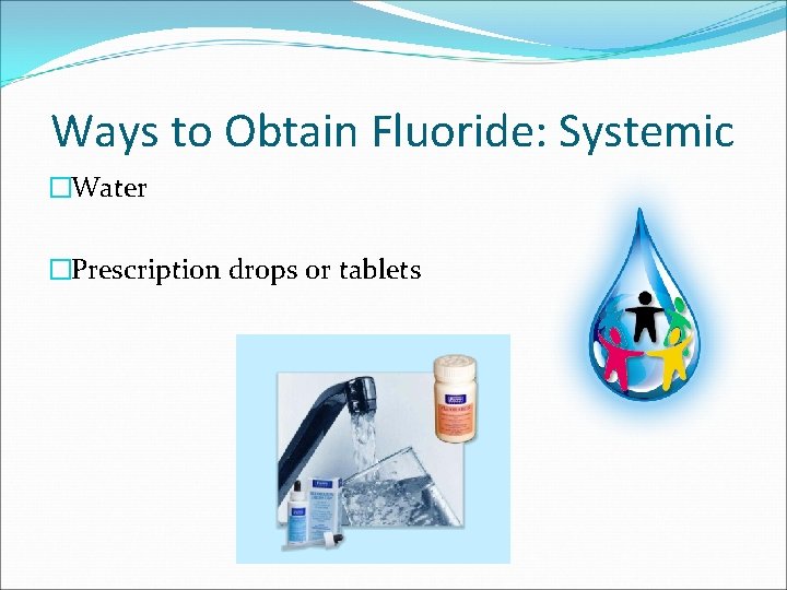 Ways to Obtain Fluoride: Systemic �Water �Prescription drops or tablets 
