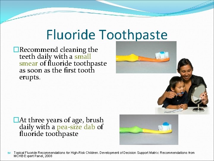 Fluoride Toothpaste �Recommend cleaning the teeth daily with a small smear of fluoride toothpaste