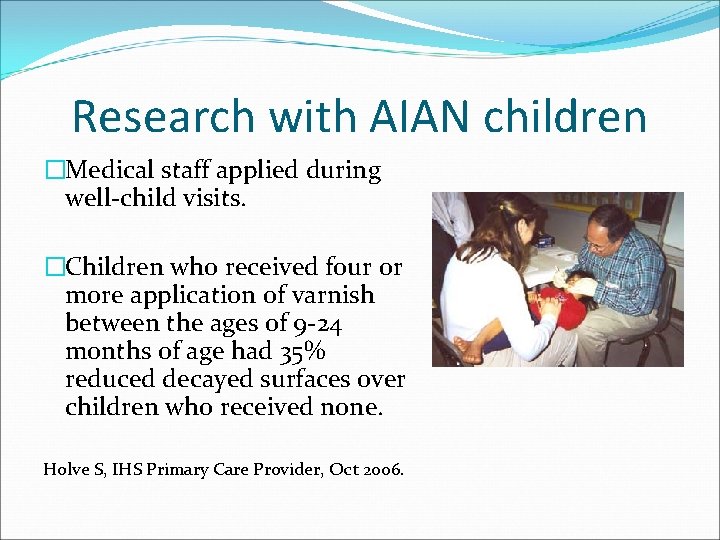 Research with AIAN children �Medical staff applied during well-child visits. �Children who received four