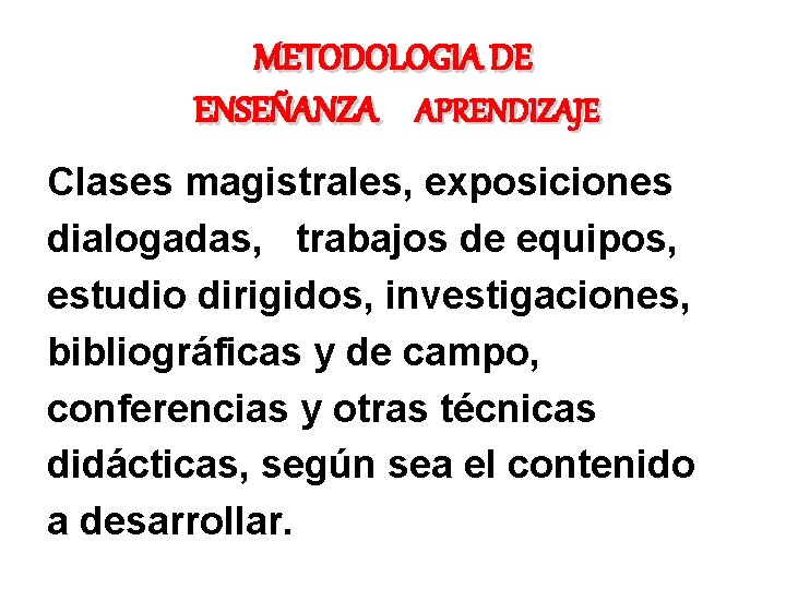 METODOLOGIA DE ENSEÑANZA APRENDIZAJE Clases magistrales, exposiciones dialogadas, trabajos de equipos, estudio dirigidos, investigaciones,