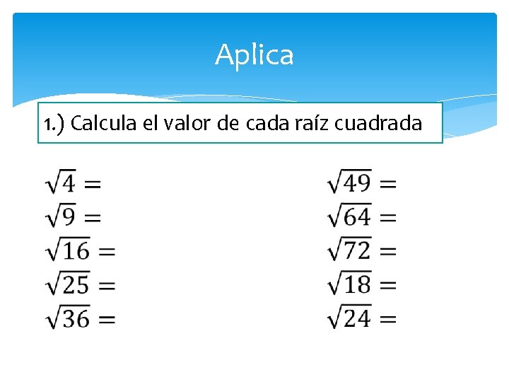 Aplica 1. ) Calcula el valor de cada raíz cuadrada 