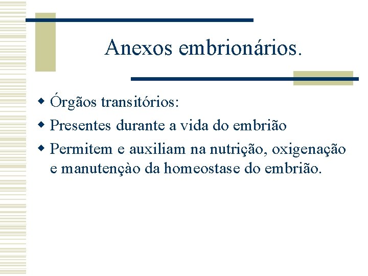 Anexos embrionários. w Órgãos transitórios: w Presentes durante a vida do embrião w Permitem