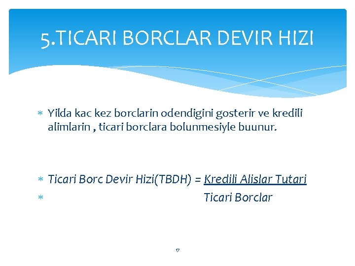 5. TICARI BORCLAR DEVIR HIZI Yilda kac kez borclarin odendigini gosterir ve kredili alimlarin