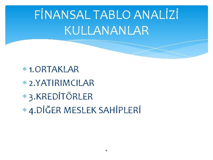 FİNANSAL TABLO ANALİZİ KULLANANLAR 1. ORTAKLAR 2. YATIRIMCILAR 3. KREDİTÖRLER 4. DİĞER MESLEK SAHİPLERİ