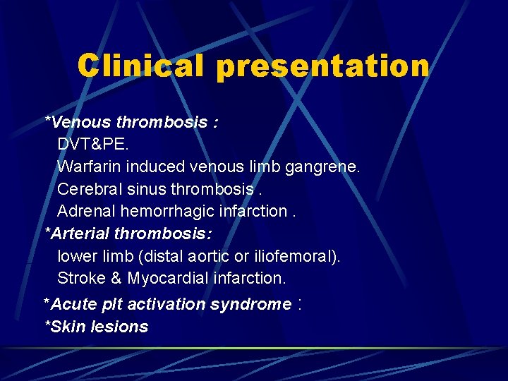 Clinical presentation *Venous thrombosis : DVT&PE. Warfarin induced venous limb gangrene. Cerebral sinus thrombosis.