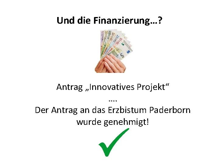 Und die Finanzierung…? Antrag „Innovatives Projekt“ …. Der Antrag an das Erzbistum Paderborn wurde