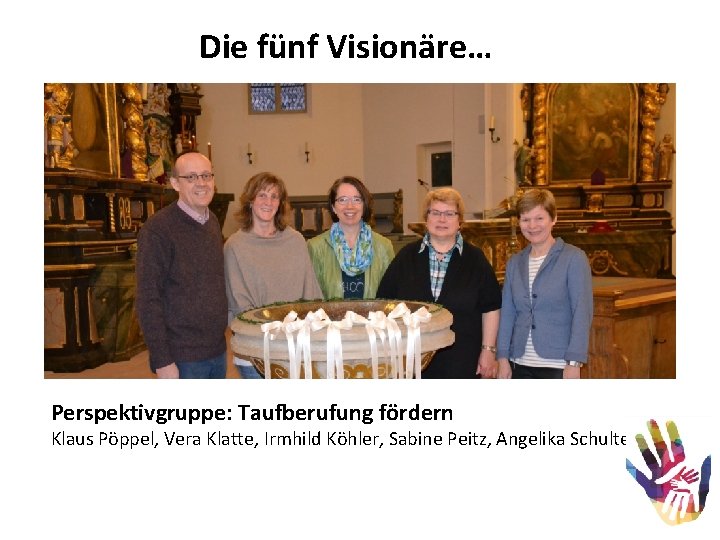 Die fünf Visionäre… Perspektivgruppe: Taufberufung fördern Klaus Pöppel, Vera Klatte, Irmhild Köhler, Sabine Peitz,