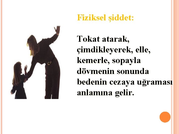 Fiziksel şiddet: Tokat atarak, çimdikleyerek, elle, kemerle, sopayla dövmenin sonunda bedenin cezaya uğraması anlamına