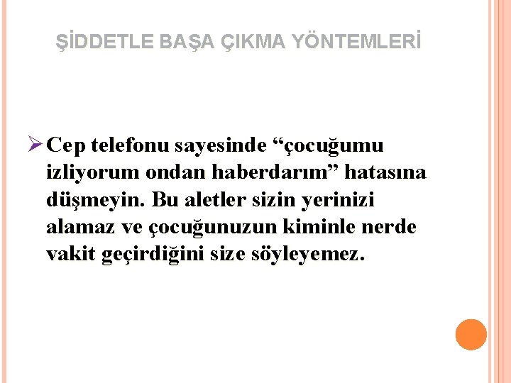 ŞİDDETLE BAŞA ÇIKMA YÖNTEMLERİ Ø Cep telefonu sayesinde “çocuğumu izliyorum ondan haberdarım” hatasına düşmeyin.