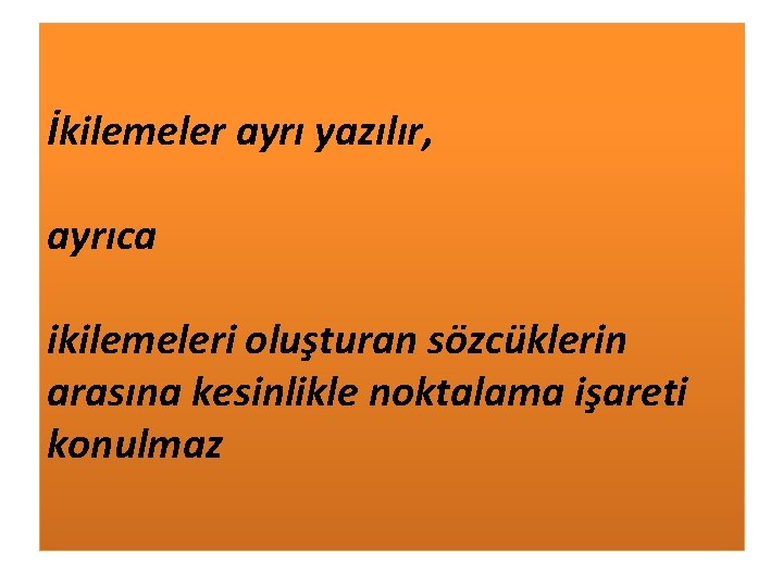 İkilemeler ayrı yazılır, ayrıca ikilemeleri oluşturan sözcüklerin arasına kesinlikle noktalama işareti konulmaz 