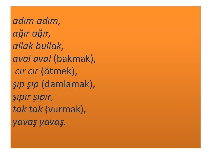 adım, ağır, allak bullak, aval (bakmak), cır (ötmek), şıp (damlamak), şıpır, tak (vurmak), yavaş.