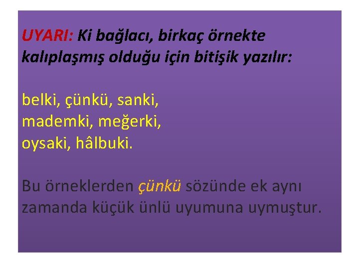 UYARI: Ki bağlacı, birkaç örnekte kalıplaşmış olduğu için bitişik yazılır: belki, çünkü, sanki, mademki,