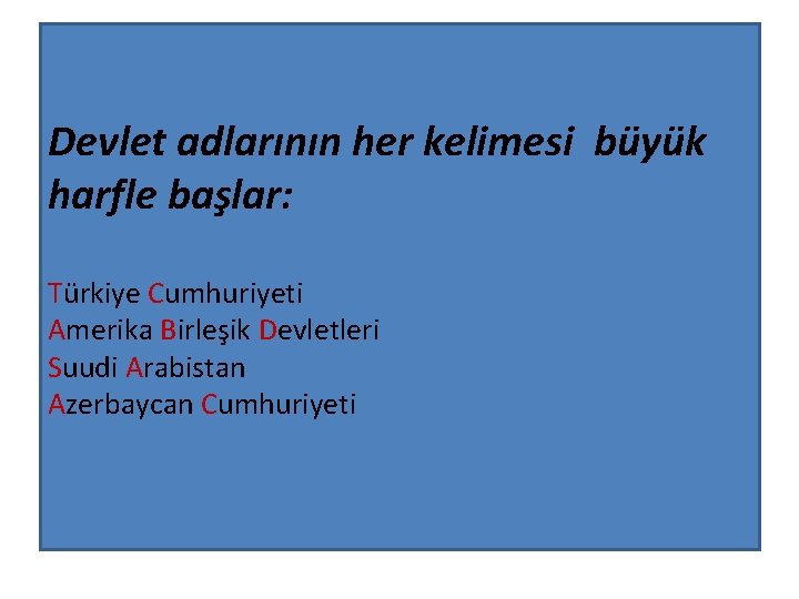 Devlet adlarının her kelimesi büyük harfle başlar: Türkiye Cumhuriyeti Amerika Birleşik Devletleri Suudi Arabistan