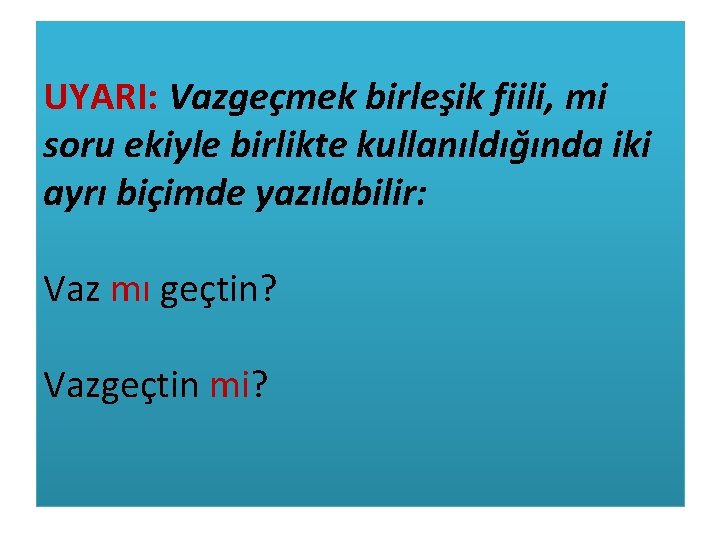 UYARI: Vazgeçmek birleşik fiili, mi soru ekiyle birlikte kullanıldığında iki ayrı biçimde yazılabilir: Vaz