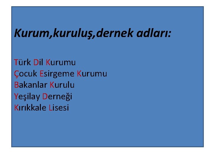 Kurum, kuruluş, dernek adları: Türk Dil Kurumu Çocuk Esirgeme Kurumu Bakanlar Kurulu Yeşilay Derneği
