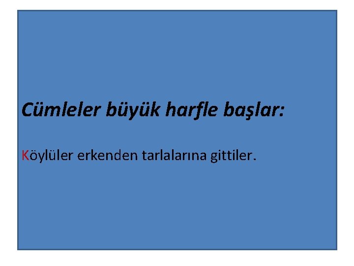 Cümleler büyük harfle başlar: Köylüler erkenden tarlalarına gittiler. 