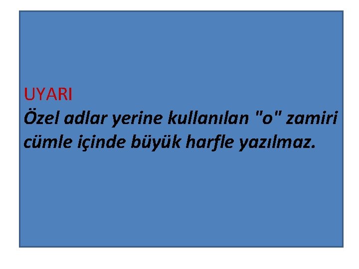 UYARI Özel adlar yerine kullanılan "o" zamiri cümle içinde büyük harfle yazılmaz. 