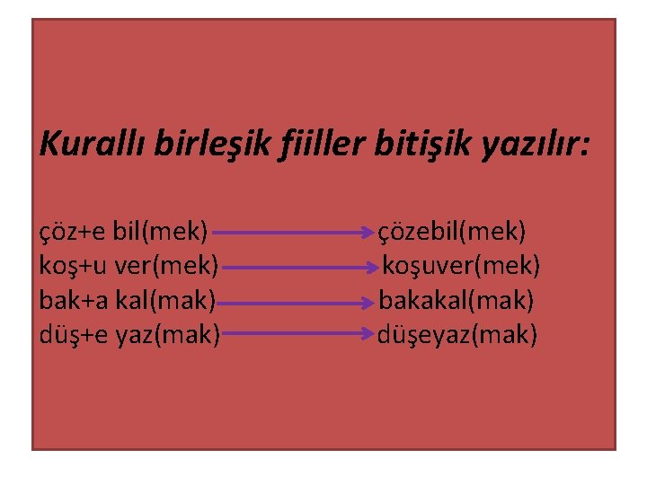 Kurallı birleşik fiiller bitişik yazılır: çöz+e bil(mek) çözebil(mek) koş+u ver(mek) koşuver(mek) bak+a kal(mak) bakakal(mak)