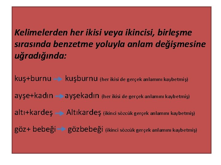 Kelimelerden her ikisi veya ikincisi, birleşme sırasında benzetme yoluyla anlam değişmesine uğradığında: kuş+burnu kuşburnu