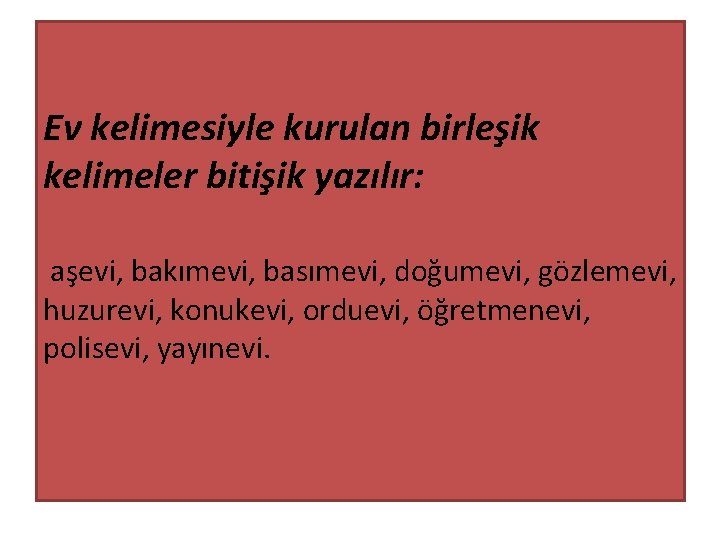 Ev kelimesiyle kurulan birleşik kelimeler bitişik yazılır: aşevi, bakımevi, basımevi, doğumevi, gözlemevi, huzurevi, konukevi,
