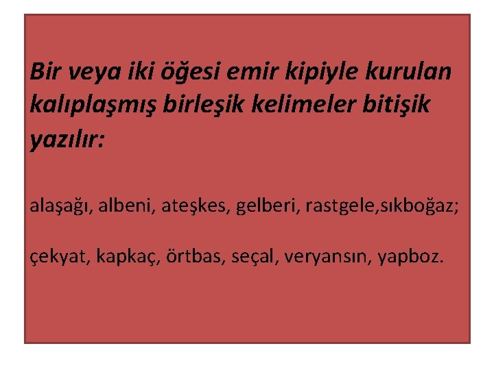 Bir veya iki öğesi emir kipiyle kurulan kalıplaşmış birleşik kelimeler bitişik yazılır: alaşağı, albeni,