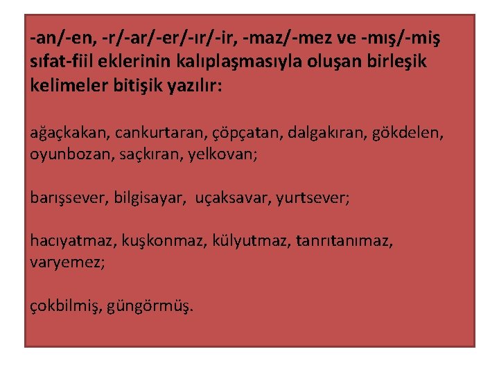 -an/-en, -r/-ar/-er/-ır/-ir, -maz/-mez ve -mış/-miş sıfat-fiil eklerinin kalıplaşmasıyla oluşan birleşik kelimeler bitişik yazılır: ağaçkakan,