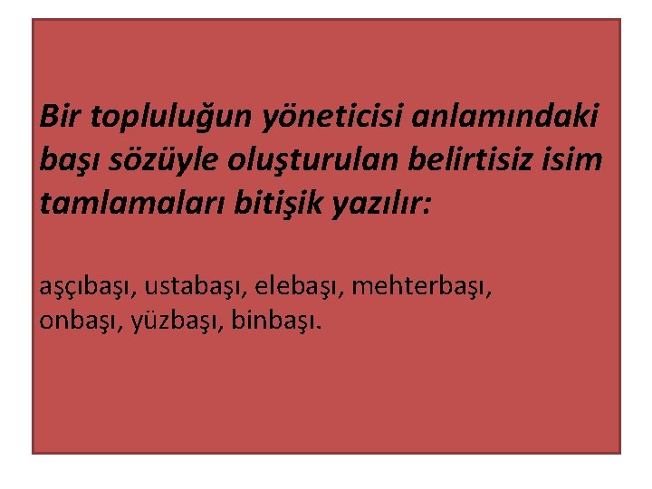 Bir topluluğun yöneticisi anlamındaki başı sözüyle oluşturulan belirtisiz isim tamlamaları bitişik yazılır: aşçıbaşı, ustabaşı,