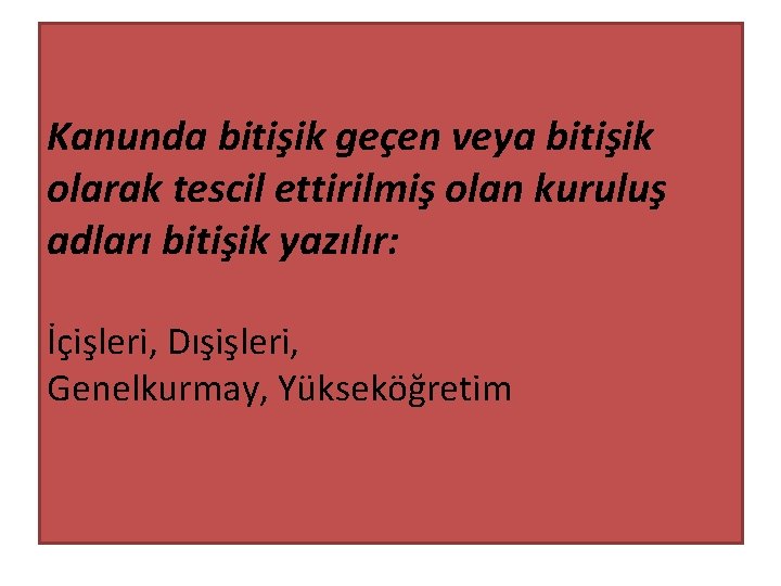 Kanunda bitişik geçen veya bitişik olarak tescil ettirilmiş olan kuruluş adları bitişik yazılır: İçişleri,